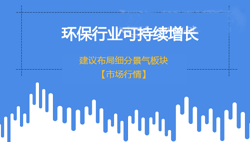環保行業實現可持續增長 建議布局細分景氣領域